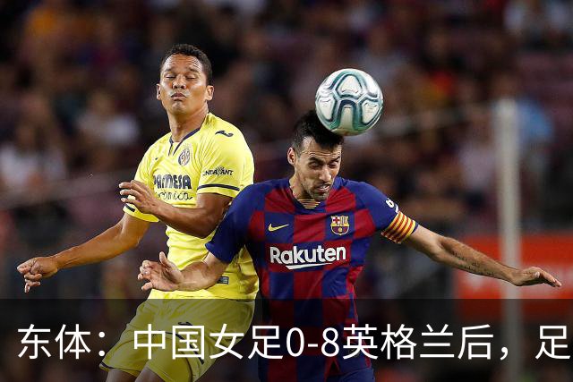 东体：中国女足0-8英格兰后，足协曾全票通过米利西奇下课