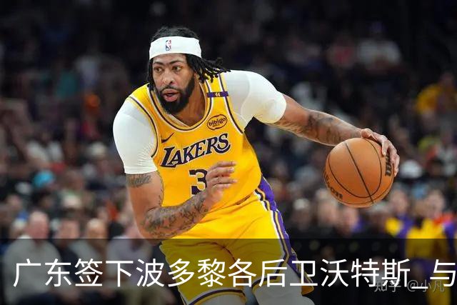 广东签下波多黎各后卫沃特斯 与马尚完成续约