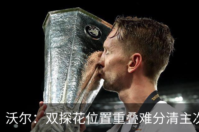 沃尔：双探花位置重叠难分清主次 就像小卡与乔治&我与比尔