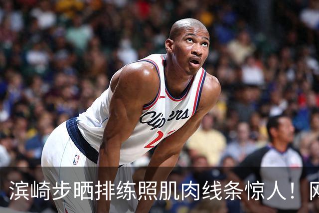 滨崎步晒排练照肌肉线条惊人！网友：努力练出来的