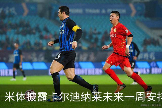 米体披露卡尔迪纳莱未来一周安排：看米兰德比、或再会克勒舍
