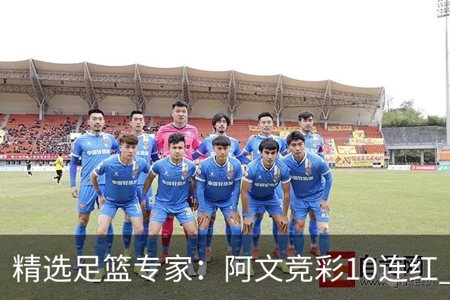 精选足篮专家：阿文竞彩10连红 小米篮球10连红