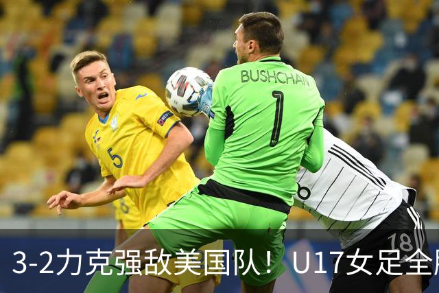 3-2力克强敌美国队！U17女足全胜出线，再现铿锵玫瑰风采